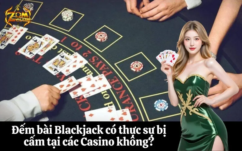 Đếm bài Blackjack có thực sự bị cấm tại các Casino không