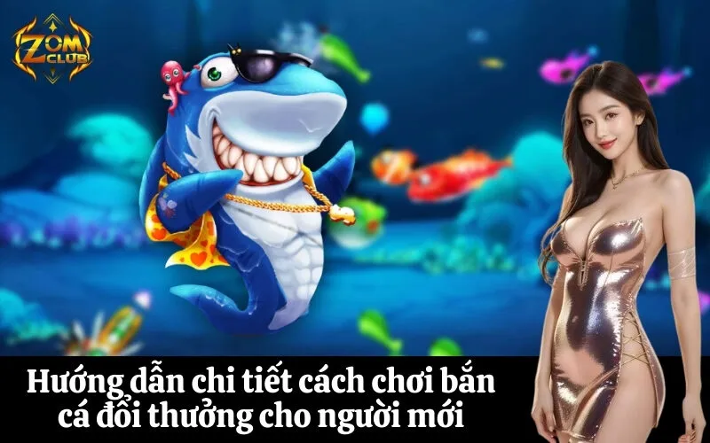 zomclub Hướng dẫn chi tiết cách chơi bắn cá đổi thưởng cho người mới