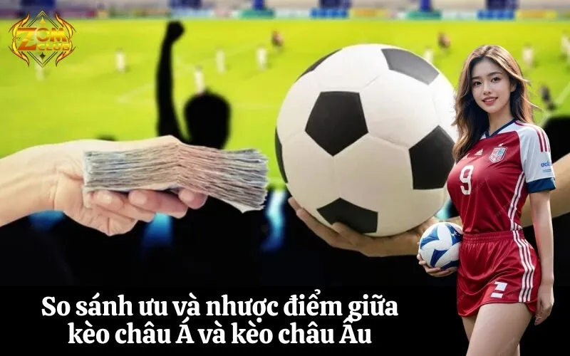 So sánh ưu và nhược điểm giữa kèo châu Á và kèo châu Âu