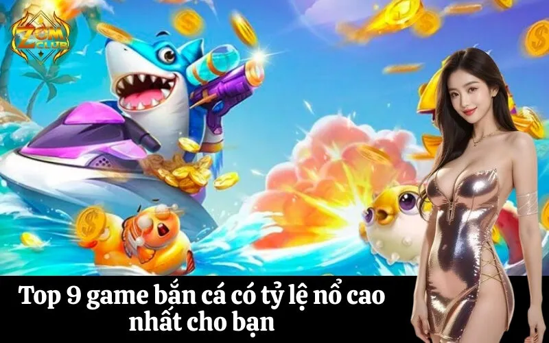 Top 9 game bắn cá có tỷ lệ nổ cao nhất cho bạn